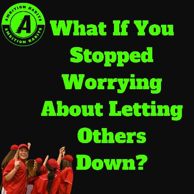 What If You Stopped Worrying About Letting Others Down What If You Stopped Worrying About Letting Others Down