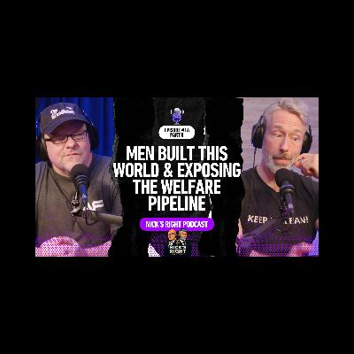 Men Built This World & Exposing the Welfare Pipeline — Nick’s Right Podcast Ep. 16 Part 8