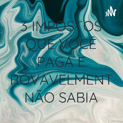 3 IMPOSTOS QUE VOCÊ PAGA E PROVAVELMENTE NÃO SABIA