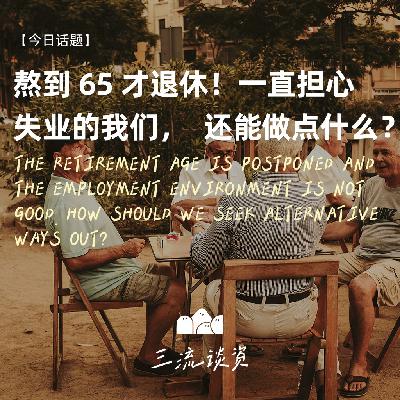 EP13：熬到65才退休！一直担心失业的我们，还能做点什么？