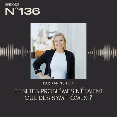 136 - Et si tes problèmes n’étaient que des symptômes ?