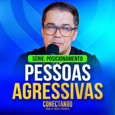 Conectando com a Inteligência #267 - Como lidar com pessoas agressivas