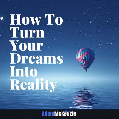 How To Turn Your Dreams Into Reality