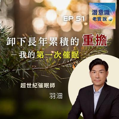 EP51|卸下長年累積的重擔- 我的第一次催眠|催眠師 羽沺 EP51|卸下長年累積的重擔- 我的第一次催眠|催眠師 羽沺