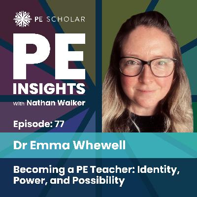 Episode 77 - Dr Emma Whewell - Becoming a PE Teacher: Identity, Power, and Possibility Episode 77 - Dr Emma Whewell - Becoming a PE Teacher: Identity, Power, and Possibility