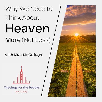 Why We Need to Think About Heaven More (Not Less) - with Matt McCollough