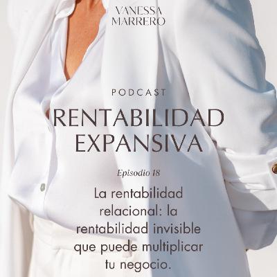 EP.18: La rentabilidad relacional -la rentabilidad invisible que puede multiplicar tu negocio-.