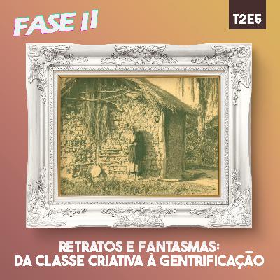Retratos e fantasmas: da classe criativa à gentrificação | T2E5