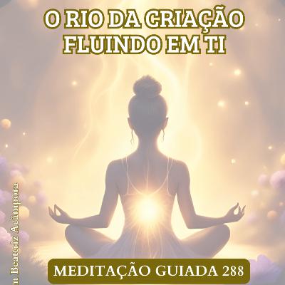 O RIO DA CRIAÇÃO FLUINDO EM TI - MEDITAÇÃO GUIADA 288