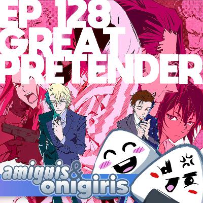Amiguis y Onigiris 128 - Great Pretender