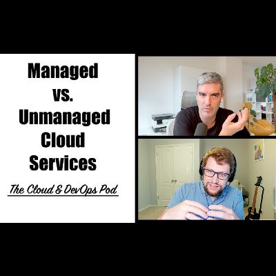 The Cloud & Devops Pod - 011 - Managed vs. Unmanaged Cloud Services