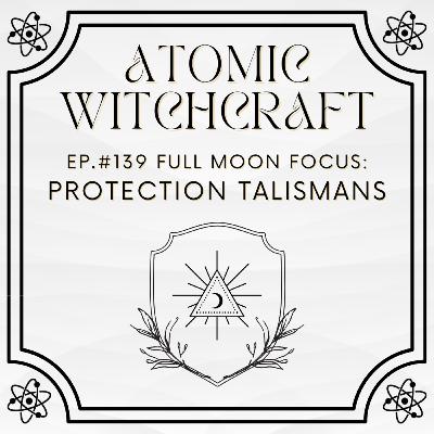 Ep. #139 Full Moon Focus: Protection Talismans