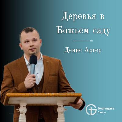 Деревья в Божьем саду - Денис Аргер | Проповедь
