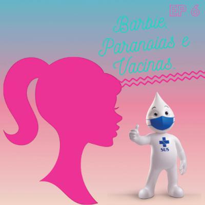 EP 6 Barbie, Paranoias e Vacinas. EP 6 Barbie, Paranoias e Vacinas.