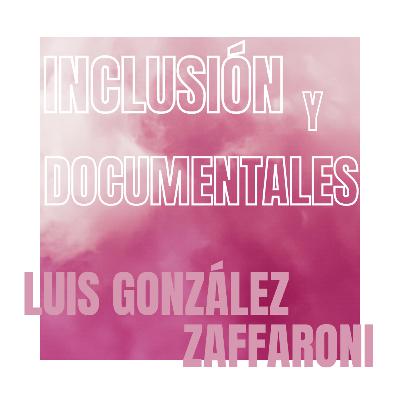 Inclusión y documentales - Luis González Zaffaroni