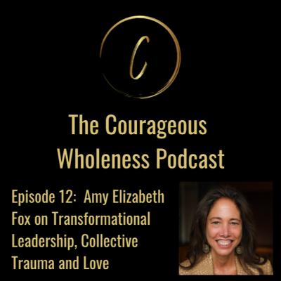 Ep 12: Amy Elizabeth Fox on Transformational Leadership, Collective Trauma, and Love Ep 12: Amy Elizabeth Fox on Transformational Leadership, Collective Trauma, and Love