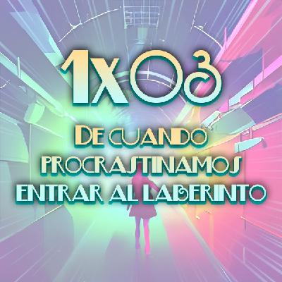 1x03 De cuando procrastinamos entrar al laberinto 1x03 De cuando procrastinamos entrar al laberinto