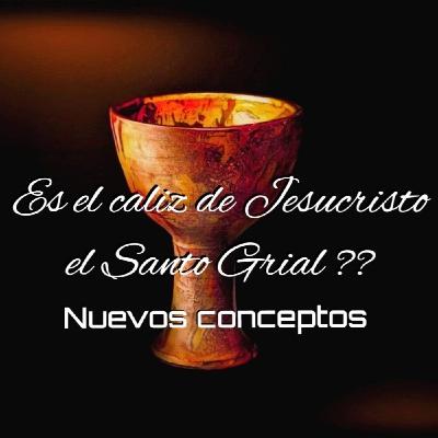 Es el cáliz de Jesucristo el santo Grial ? , Nuevos conceptos