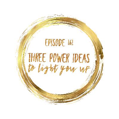 Episode 161 three power ideas to light you up