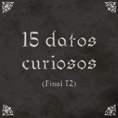 EP21: 15 datos curiosos (final T2) EP21: 15 datos curiosos (final T2)