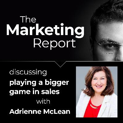 How to Play a Bigger Game with Adrienne McLean: The Marketing Report EP87 – Business, Marketing and Sales