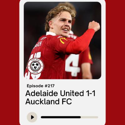Ep. 217 - Adelaide United 1-1 Auckland FC