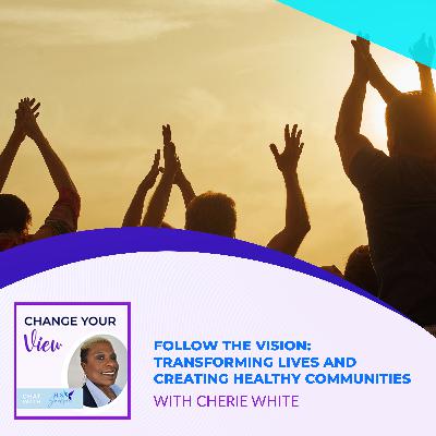 Follow The Vision: Transforming Lives And Creating Healthy Communities With Cherie White
