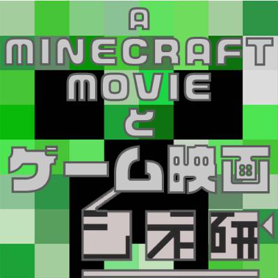 #17 ゲーム映画の「これまで」と「これから」　『マインクラフト・ザ・ムービー』を語る！