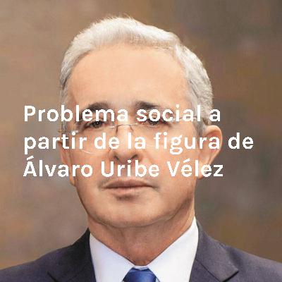 Problema social a partir de la figura de Álvaro Uribe Vélez Problema social a partir de la figura de Álvaro Uribe Vélez
