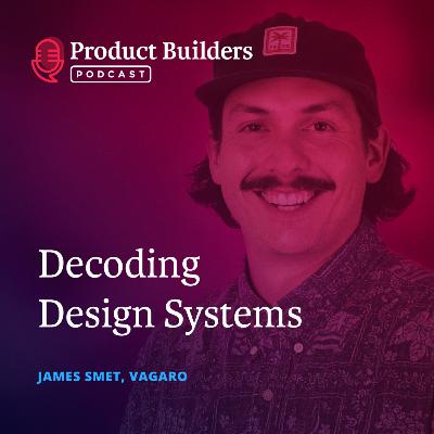 24 - Decoding Design Systems — with James Smet, Senior Product Designer of Vagaro