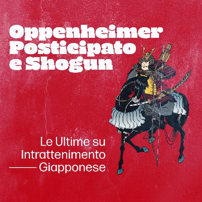 Oppenheimer Posticipato e Shogun:Le Ultime su Intrattenimento Giapponese