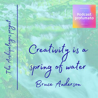 Creativity is a spring of water - Bruce Anderson, founder of the Core Gift Institute