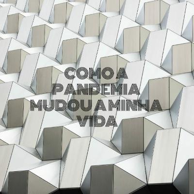 Como a pandemia mudou a minha vida