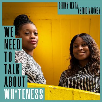 We Need To Talk About Whiteness - with Chinny Ukata and Astrid Madimba