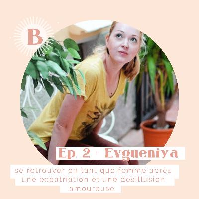 Saison 1 - Ep.2, EVGUENIYA : Se retrouver en tant que femme après une expatriation et une désillusion amoureuse