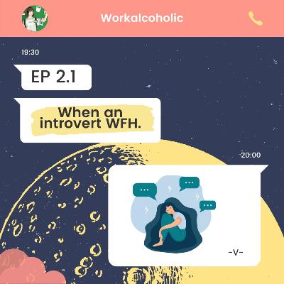 EP. 2.1 l When an introvert WFH.