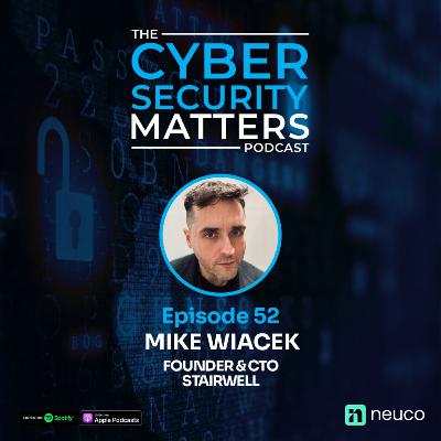Breaking Cybersecurity Dogma with Mike Wiacek - Stairwell CTO | Ep 52 Cybersecurity Matters