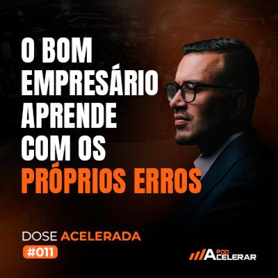 DOSE ACELERADA #011 - O bom empresário aprende com os próprios erros
