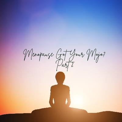 Menopause Got Your Mojo? Part 2
