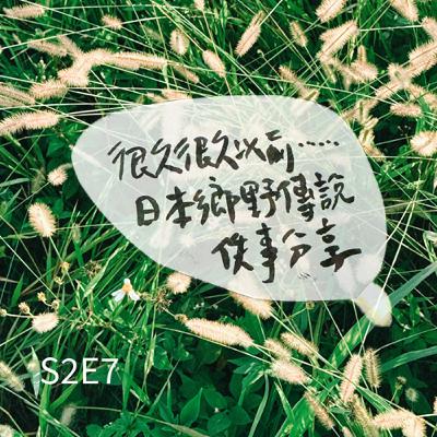 S2E7：內心風景｜「很久很久以前......日本鄉野傳說佚事分享。」