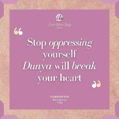Stop oppressing yourself...Dunya will break your heart!