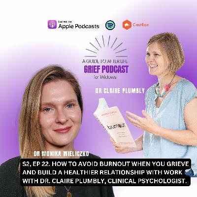 Ep 22. How to Avoid Burnout When You Grieve and Build a Healthier Relationship with Work with Dr. Claire Plumbly, Clinical Psychologist.