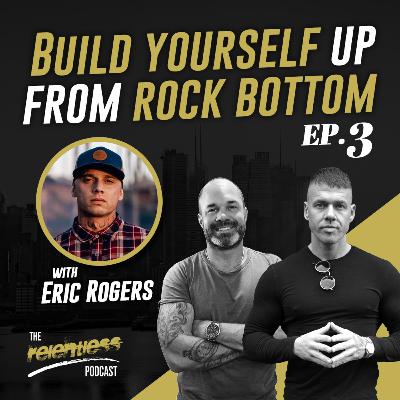 The Relentless Podcast Episode #3: Build yourself up from rock bottom with Eric Rogers. The Relentless Podcast Episode #3: Build yourself up from rock bottom with Eric Rogers.
