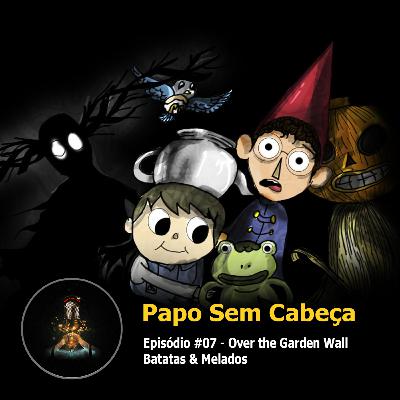 Papo sem Cabeça Episodio #07 - Over the Garden Wall - Batatas & Melado! Papo sem Cabeça Episodio #07 - Over the Garden Wall - Batatas & Melado!