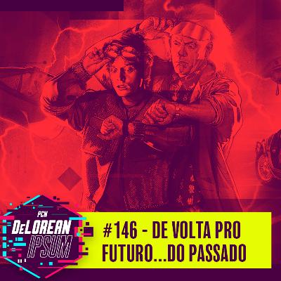 #146 - De Volta Pro Futuro...do passado