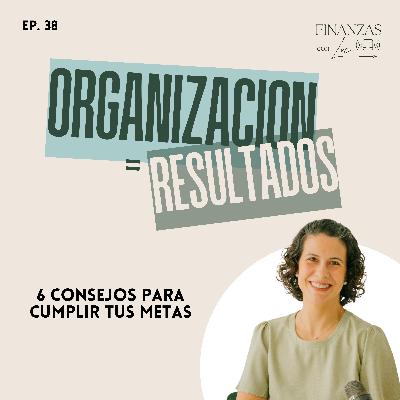 Ep. 38 | Organización = Resultados: 6 Consejos para cumplir tus metas - Finanzas con Luci Ep. 38 | Organización = Resultados: 6 Consejos para cumplir tus metas - Finanzas con Luci