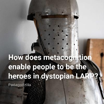 How does metacognition enable people to be the heroes in (dystopian) LARP?