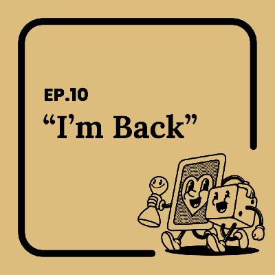 Ep.10 I'm Back!