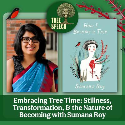 Embracing Tree Time: Stillness, Transformation, and the Nature of Becoming with Sumana Roy