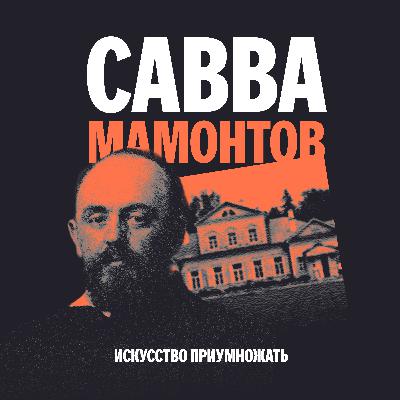 Выпуск 3. Савва Мамонтов: предприниматель и создатель художественной экосистемы Выпуск 3. Савва Мамонтов: предприниматель и создатель художественной экосистемы